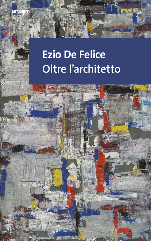 Ezio De Felice. Oltre l'architetto