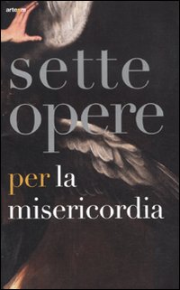 Sette opere per la Misericordia. Catalogo della mostra (Napoli, 19 novembre 2011-19 febbraio 2012)