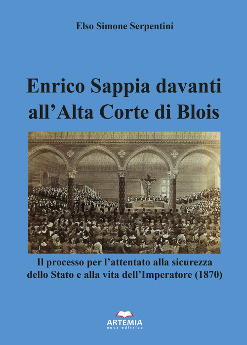 Enrico Sappia davanti all'Alta Corte di Blois. Il processo per l'attentato alla sicurezza dello Stato e alla vita dell'Imperatore (1870)