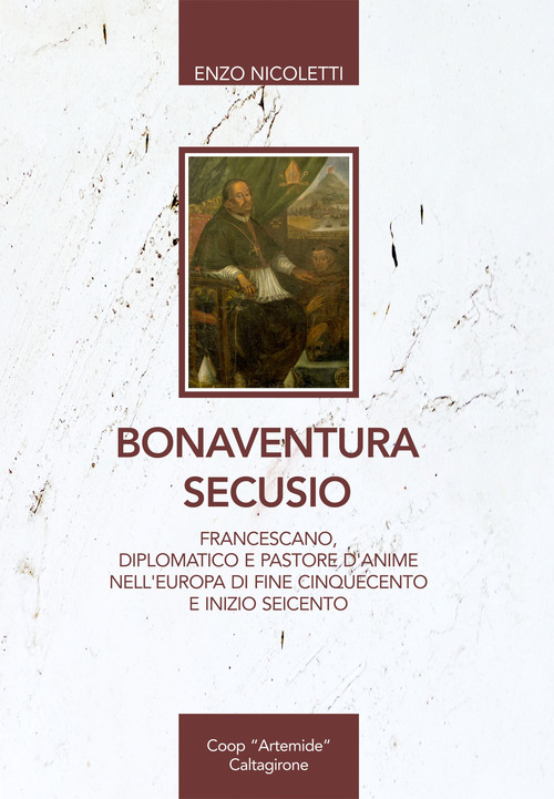 Bonaventura Secusio. Francescano, diplomatico e pastore d'anime nell'Europa di fine Cinquecento e inizio Seicento