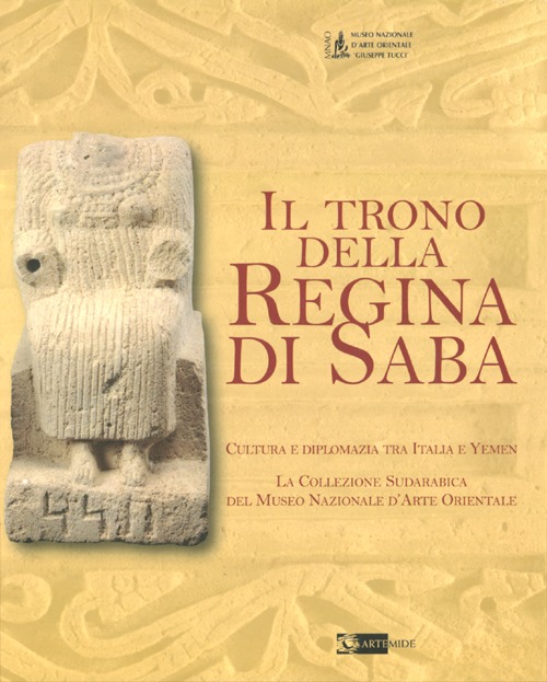 Il trono della regina di Saba. Cultura e diplomazia tra Italia e Yemen. La collezione sudarabica del Museo nazionale d'arte orientale. Catalogo della mostra