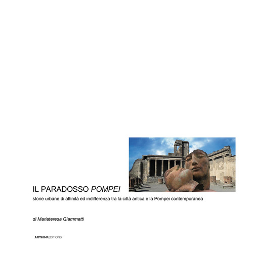 Il paradosso Pompei. Storie urbane di affinit&agrave; ed indifferenza tra la citt&agrave; antica e la Pompei contemporanea