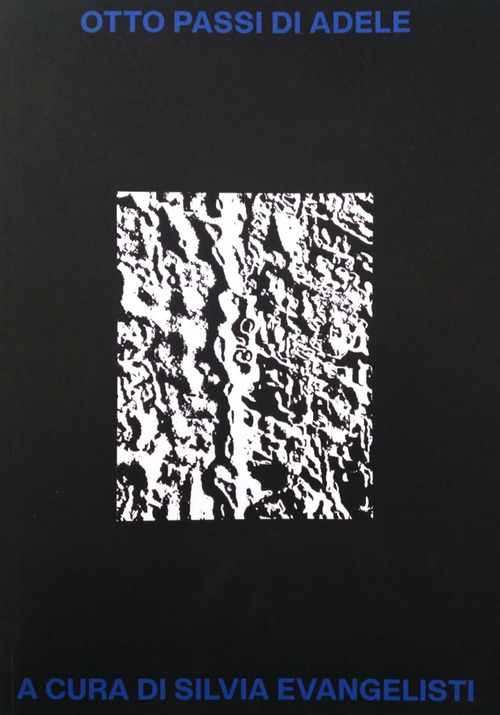 Otto passi di Adele. Sette artisti e una curatrice per Adele Cappelli