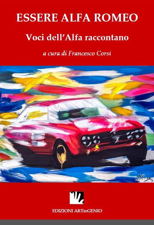 Essere Alfa Romeo. Voci dell'Alfa raccontano