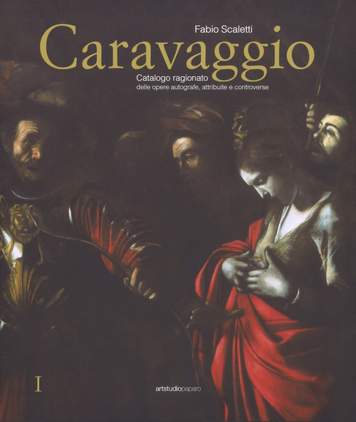 Caravaggio. Catalogo ragionato delle opere autografe, attribuite e controverse
