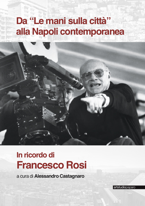 Da &laquo;Le mani sulla citt&agrave;&raquo; alla Napoli contemporanea. In ricordo di Francesco Rosi