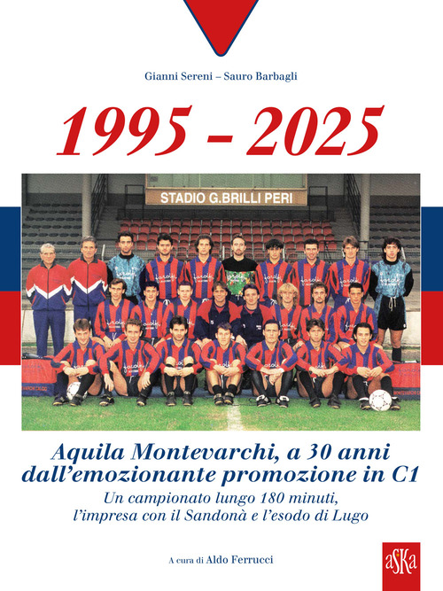 1995-2025 Aquila Montevarchi. A 30 anni dall'emozionante promozione in C1. Un campionato lungo 180 minuti, l'impresa con il Sandon&agrave; e l'esodo di Lugo