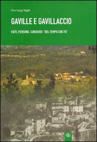 Gaville e Gavillaccio. Fatti, persone, curiosit&agrave; del &laquo;tempo che fu&raquo;