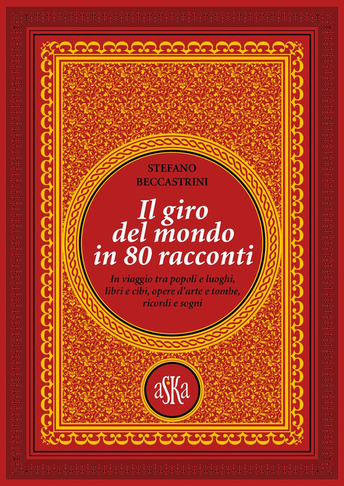 Il giro del mondo in 80 racconti. In viaggio tra popoli e luoghi, libri e cibi, opere d'arte e tombe, ricordi e sogni