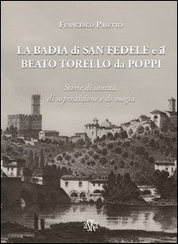 La Badia di San Fedele e il beato Torello da Poppi. Storie di santit&agrave;, di superstizione e di magia