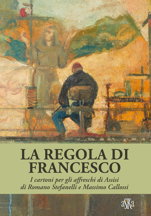 La regola di Francesco. I cartoni per gli affreschi di Assisi di Romano Stefanelli e Massimo Callossi