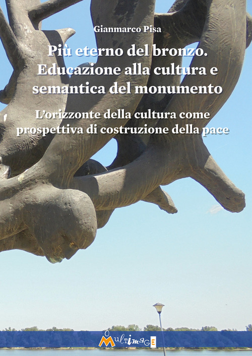 Pi&ugrave; eterno del bronzo. Educazione alla cultura e semantica del monumento. L'orizzonte della cultura come prospettiva di costruzione della pace