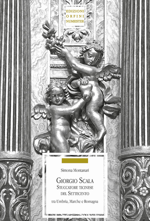 Giorgio Scala stuccatore ticinese nel Settecento tra Umbria, Marche e Romagna