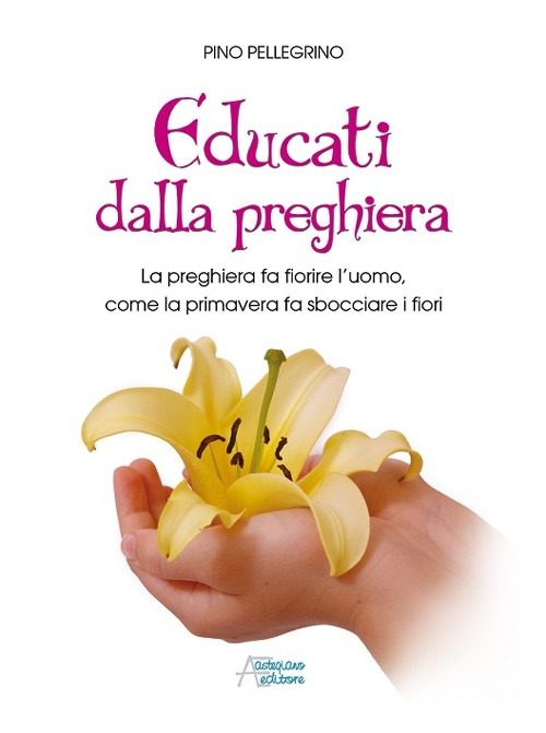 Educati dalla preghiera. La preghiera fa fiorire l'uomo, come la primavera fa sbocciare i fiori