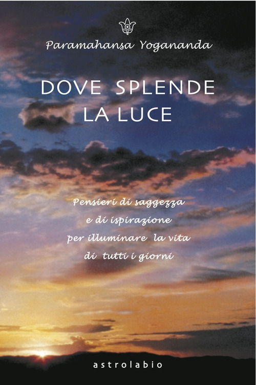 Dove splende la luce. Pensieri di saggezza e di ispirazione per illuminare la vita di tutti i giorni