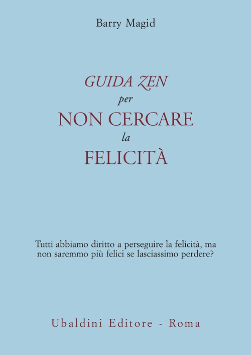 Una guida zen per non cercare la felicit&agrave;. Tutti abbiamo diritto a perseguire la felicit&agrave;, ma non saremmo pi&ugrave; felici se lasciassimo perdere?
