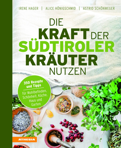 Die Kraft der S&uuml;dtiroler Kr&auml;uter nutzen. 350 Rezepte und Tipps f&uuml;r Wohlbefinden, Sch&ouml;nheit, K&uuml;che, Haus und Garten