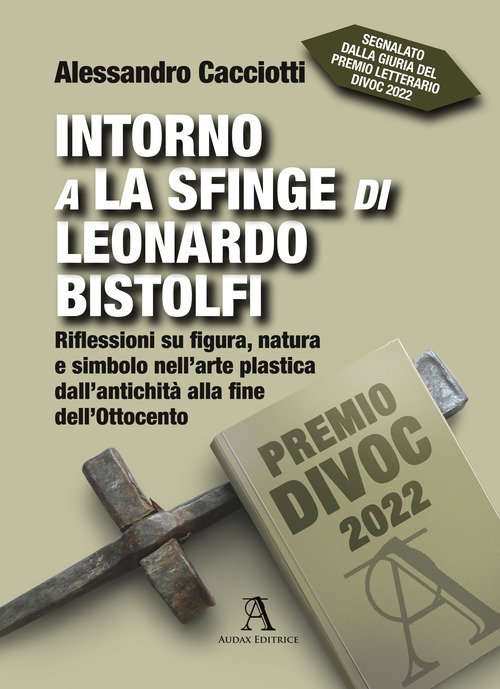 Intorno a La Sfinge di Leonardo Bistolfi. Riflessioni su figura, natura e simbolo nell'arte plastica dall'antichit&agrave; alla fine dell'Ottocento