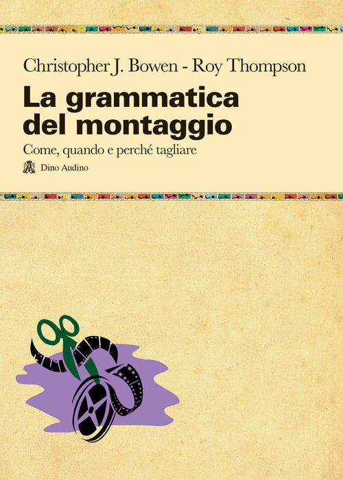 La grammatica del montaggio. Il manuale che spiega quando e perch&eacute; tagliare