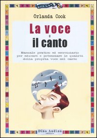 La voce e il canto. Manuale pratico ed eserciziario per educare e potenziare le qualit&agrave; della propria voce nel canto