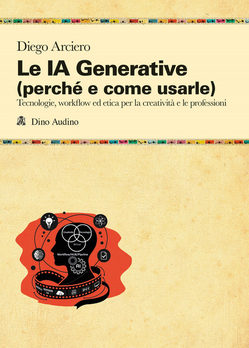 Le IA Generative (perch&eacute; e come usarle). Tecnologie, workflow ed etica per la creativit&agrave; e le professioni