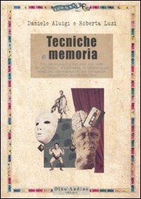 Tecniche di memoria. Un manuale pratico ad uso di attori, studenti e chiunque voglia potenziare le proprie capacit&agrave; mnemoniche
