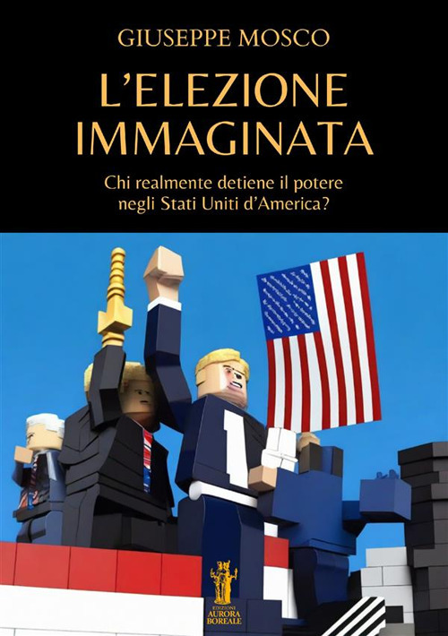 L'elezione immaginata. Chi realmente detiene il potere negli Stati Uniti d'America?