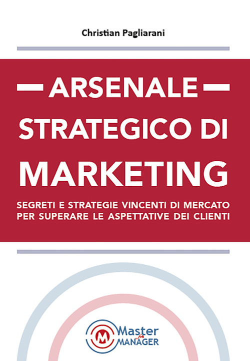 Arsenale strategico di marketing. Segreti e strategie vincenti di mercato per superare le aspettative dei clienti