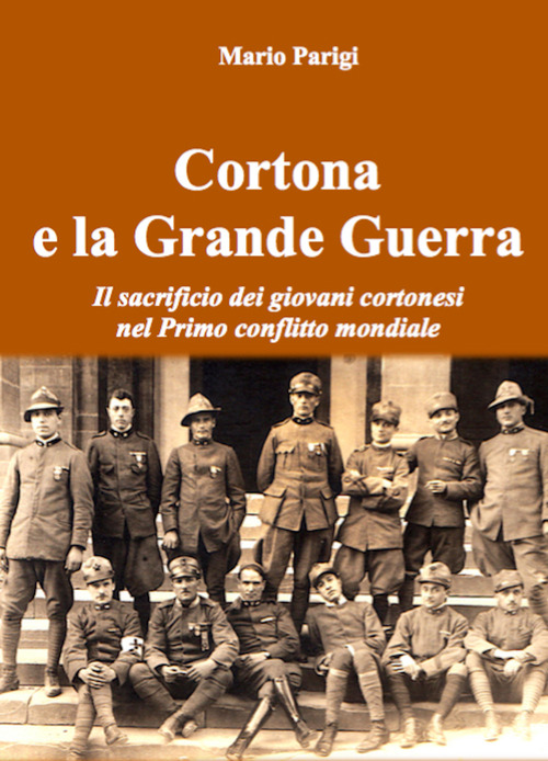 Cortona e la Grande Guerra. Il sacrificio dei giovani cortonesi nel primo conflitto mondiale