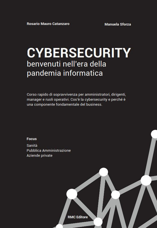 Cybersecurity benvenuti nell'era della pandemia informatica. Corso rapido di sopravvivenza per amministratori, dirigenti, manager e ruoli operativi. Cos'&egrave; la cybersecurity e perch&eacute; &egrave; una componente fondamentale del business