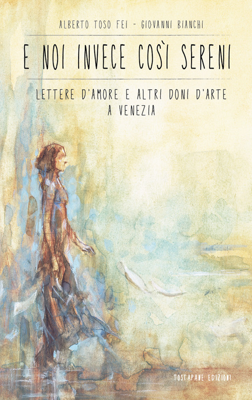 E noi invece così sereni. Lettere d'amore e altri doni d'arte a Venezia