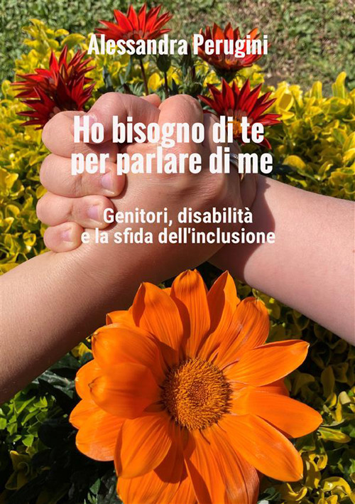 Ho bisogno di te per parlare di me. Genitori, disabilit&agrave; e la sfida dell'inclusione