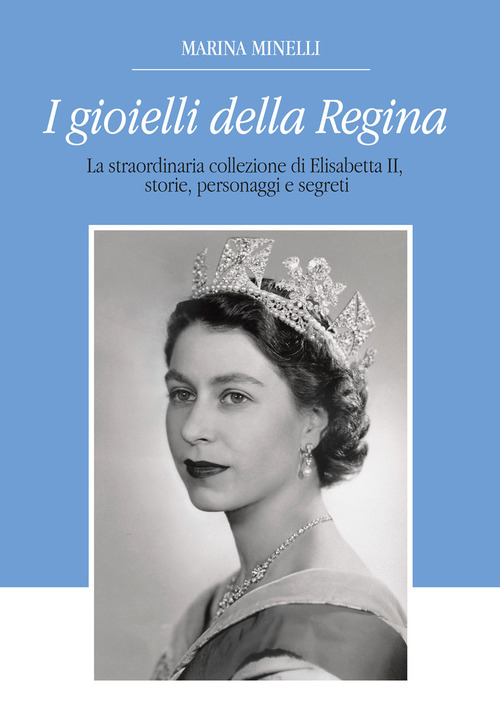 I gioielli della regina. La straordinaria collezione di Elisabetta II, storie, personaggi e segreti