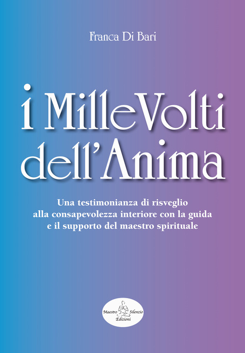 I mille volti dell'anima. Una testimonianza di risveglio alla consapevolezza interiore con la guida e il supporto del maestro spirituale