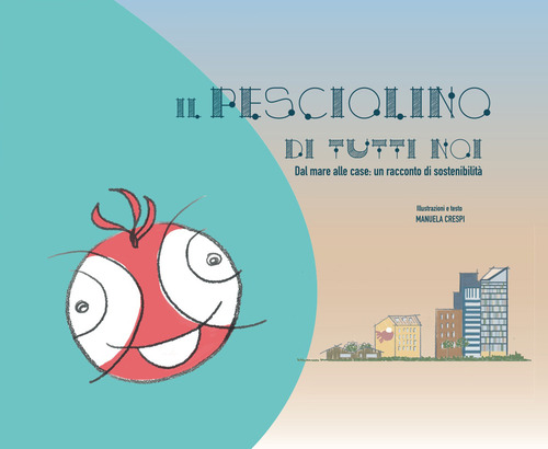 Il pesciolino di tutti noi. Dal mare alle case: un racconto di sostenibilit&agrave;