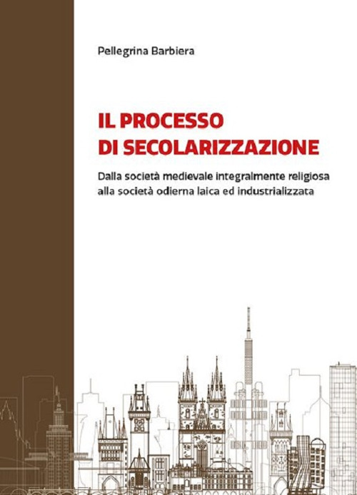 Il processo di secolarizzazione. Dalla società medievale integralmente religiosa alla società odierna laica e industrializzata