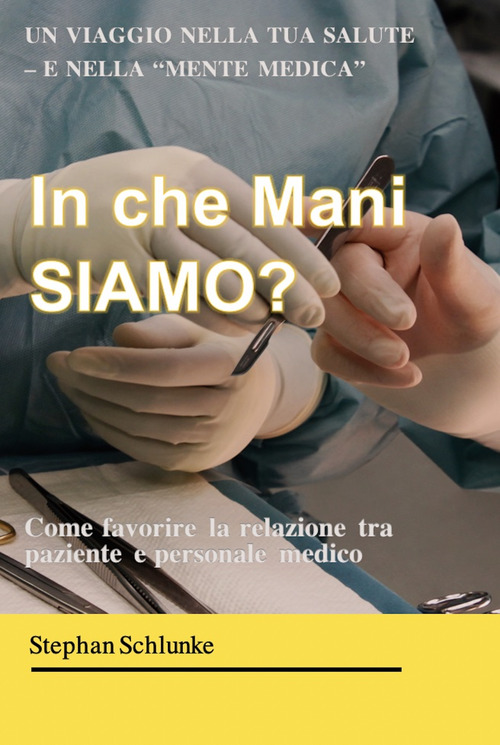 In che mani siamo? Un viaggio nella tua salute e nella &laquo;mente medica&raquo;. Come favorire la relazione tra paziente e medico