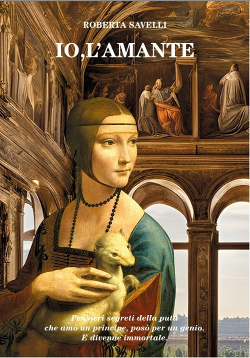 Io, l'amante. Pensieri segreti della puta che am&ograve; un principe, pos&ograve; per un genio. E divenne immortale