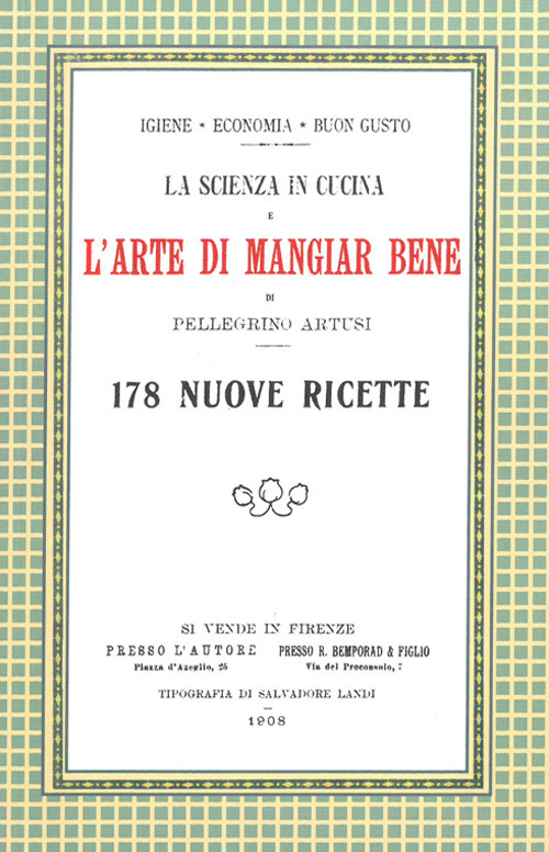 La scienza in cucina e l'arte di mangiar bene. 178 nuove ricette. (rist. anast. Firenze, 1908)
