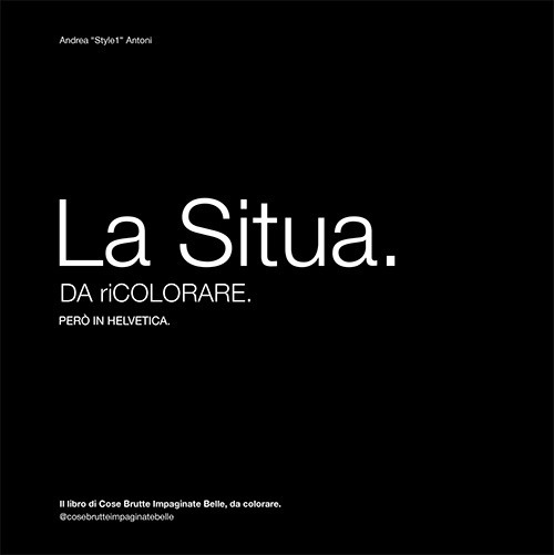 La Situa. Da riColorare. Però in Helvetica. Il libro di Cose Brutte Impaginate Belle, da colorare