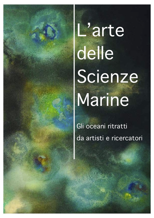 L'arte delle scienze marine. Gli oceani ritratti da artisti e ricercatori. Catalogo della mostra