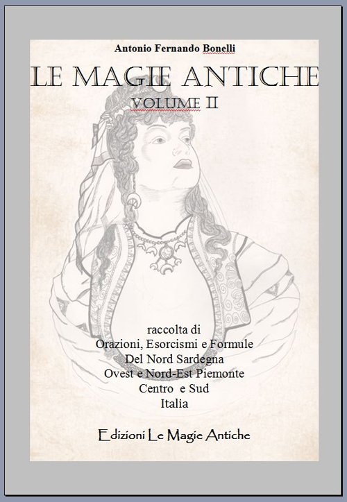 Le magie antiche. Raccolta di orazioni, esorcismi e formule del nord Sardegna ovest e nord-est Piemonte centro e sud Italia