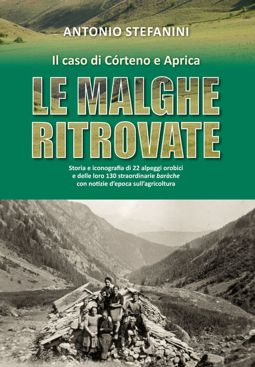 Le malghe ritrovate. Storia e iconografia di 22 alpeggi orobici e delle loro 130 straordinarie bar&agrave;che con notizie d'epoca sull'agricoltura. Il caso di C&oacute;rteno e Aprica