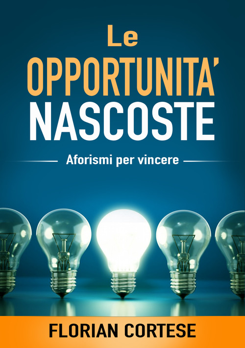 Le opportunit&agrave; nascoste. Aforismi per vincere