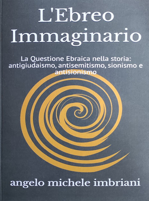 L'ebreo immaginario. La questione ebraica nella storia: antigiudaismo, antisemitismo, sionismo e antisionismo