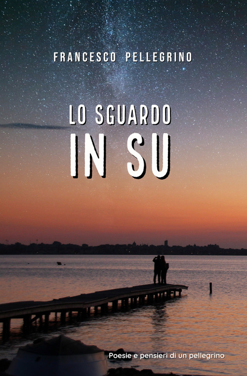 Lo sguardo in su. Poesie e pensieri di un pellegrino