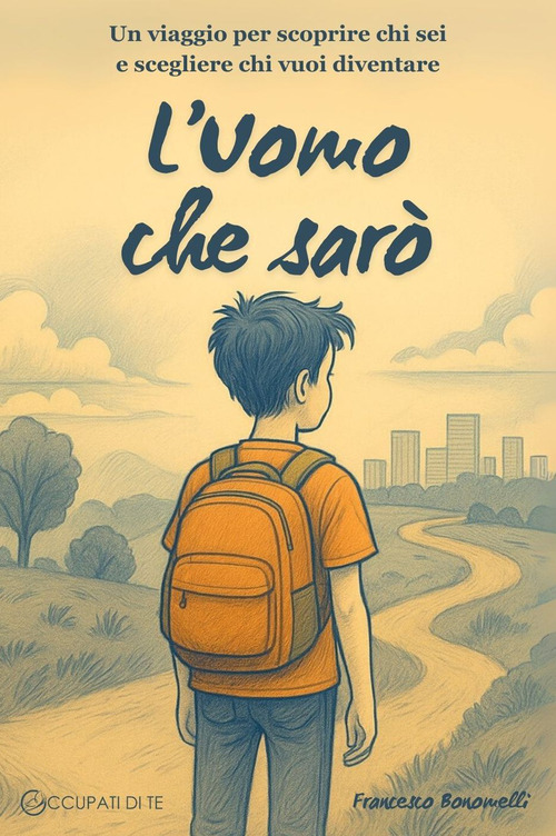 L'Uomo che sar&ograve;. Un viaggio per scoprire chi sei e scegliere chi vuoi diventare