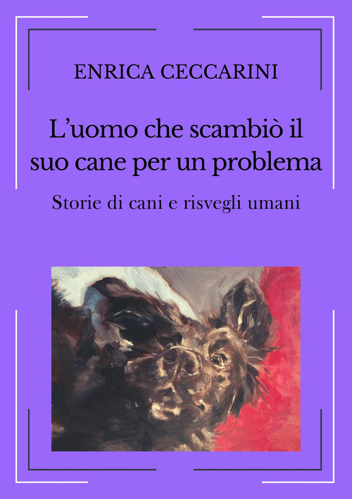 L'uomo che scambi&ograve; il suo cane per un problema. Storie di cani e risvegli umani