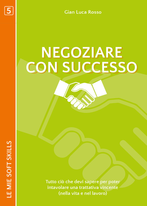 Negoziare con successo. Tutto ciò che devi sapere per poter intavolare una trattativa vincente (nella vita e nel lavoro)