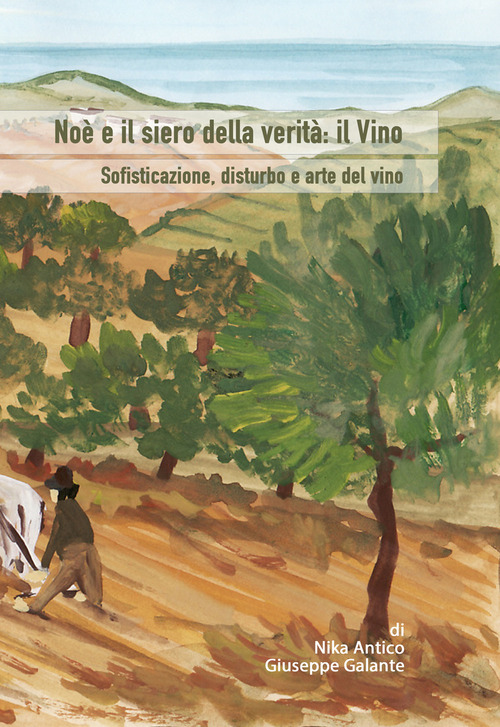 No&egrave; e il siero della verit&agrave;: il vino. Sofisticazione, disturbo e arte del vino